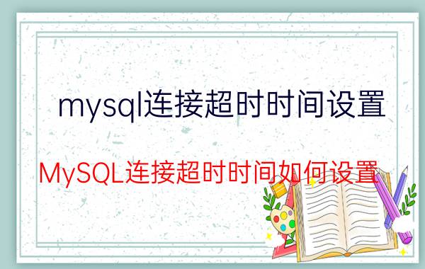 mysql连接超时时间设置 MySQL连接超时时间如何设置